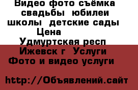 Видео фото съёмка, свадьбы, юбилеи, школы, детские сады › Цена ­ 1 000 - Удмуртская респ., Ижевск г. Услуги » Фото и видео услуги   